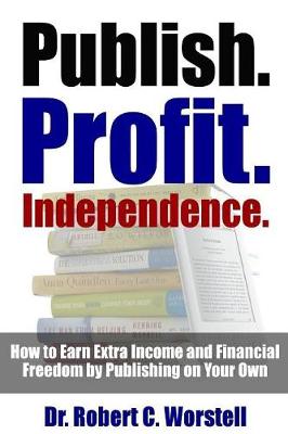 Book cover for Publish. Profit. Independence. - How to Earn Extra Income and Financial Freedom by Publishing on Your Own