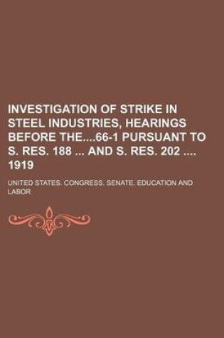 Cover of Investigation of Strike in Steel Industries, Hearings Before The66-1 Pursuant to S. Res. 188 and S. Res. 202 1919