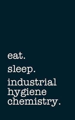 Book cover for Eat. Sleep. Industrial Hygiene Chemistry. - Lined Notebook