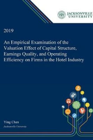 Cover of An Empirical Examination of the Valuation Effect of Capital Structure, Earnings Quality, and Operating Efficiency on Firms in the Hotel Industry