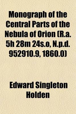Book cover for Monograph of the Central Parts of the Nebula of Orion (R.A. 5h 28m 24s.O, N.P.D. 952910.9, 1860.0)