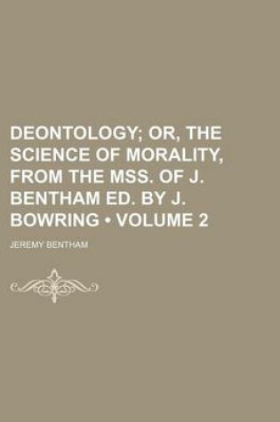 Cover of Deontology (Volume 2); Or, the Science of Morality, from the Mss. of J. Bentham Ed. by J. Bowring