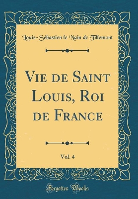 Book cover for Vie de Saint Louis, Roi de France, Vol. 4 (Classic Reprint)