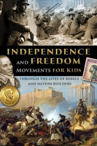 Cover of Independence and Freedom Movements for Kids - through the lives of rebels and nation builders