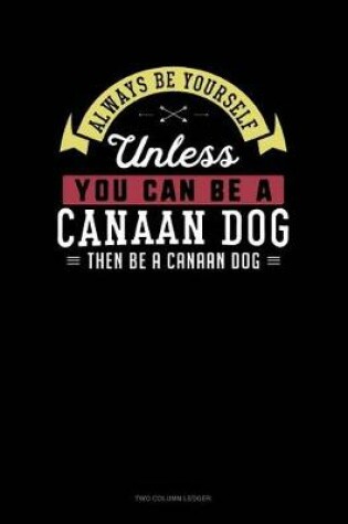 Cover of Always Be Yourself Unless You Can Be a Canaan Dog Then Be a Canaan Dog