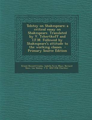 Book cover for Tolstoy on Shakespeare; A Critical Essay on Shakespeare. Translated by V. Tchertkoff and I.F.M. Followed by Shakespeare's Attitude to the Working Classes - Primary Source Edition
