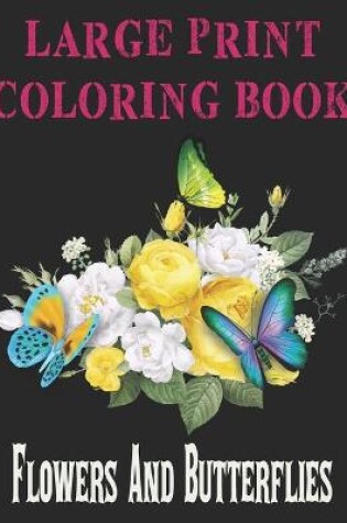 Cover of LARGE PRINT COLORING BOOK Flowers And Butterflies