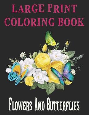 Cover of LARGE PRINT COLORING BOOK Flowers And Butterflies