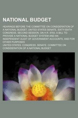 Cover of National Budget (Volume 1); Hearings Before the Committee on Consideration of a National Budget, United States Senate, Sixty-Sixth Congress, Second Session, on H.R. 9783, a Bill to Provide a National Budget System and an Independent Audit of Government Acc
