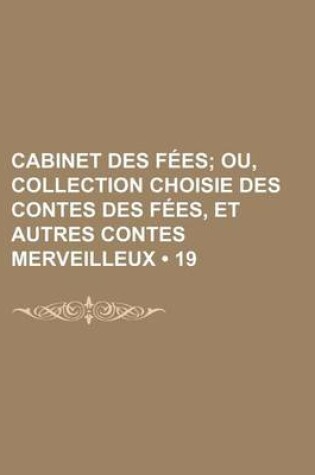 Cover of Cabinet Des Fees (19); Ou, Collection Choisie Des Contes Des Fees, Et Autres Contes Merveilleux