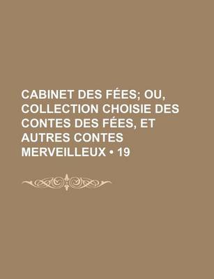 Book cover for Cabinet Des Fees (19); Ou, Collection Choisie Des Contes Des Fees, Et Autres Contes Merveilleux