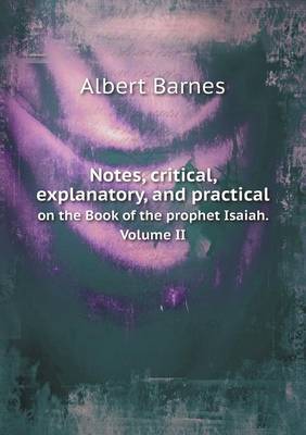 Book cover for Notes, critical, explanatory, and practical on the Book of the prophet Isaiah. Volume II