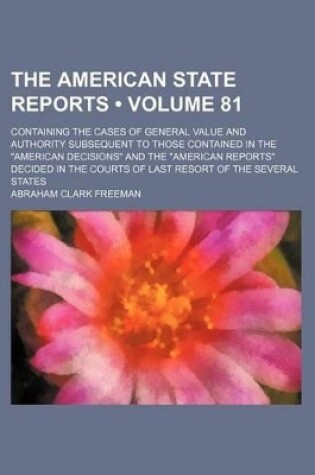 Cover of The American State Reports (Volume 81); Containing the Cases of General Value and Authority Subsequent to Those Contained in the "American Decisions" and the "American Reports" Decided in the Courts of Last Resort of the Several States