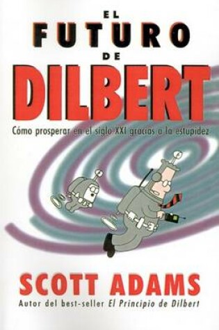 Cover of El Futuro De Dilbert: Como Prosperar En El Siglo Xxi Gracias a La Esupidez