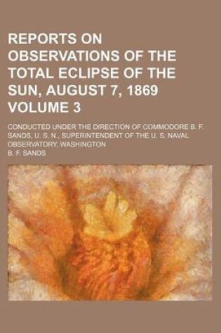 Cover of Reports on Observations of the Total Eclipse of the Sun, August 7, 1869 Volume 3; Conducted Under the Direction of Commodore B. F. Sands, U. S. N., Superintendent of the U. S. Naval Observatory, Washington