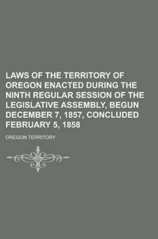 Cover of Laws of the Territory of Oregon Enacted During the Ninth Regular Session of the Legislative Assembly, Begun December 7, 1857, Concluded February 5, 1858