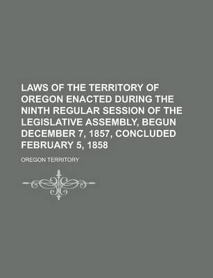 Book cover for Laws of the Territory of Oregon Enacted During the Ninth Regular Session of the Legislative Assembly, Begun December 7, 1857, Concluded February 5, 1858