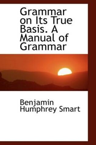 Cover of Grammar on Its True Basis. a Manual of Grammar