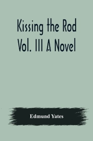 Cover of Kissing the Rod. Vol. III A Novel.