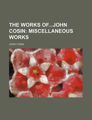 Book cover for The Works Ofjohn Cosin; Miscellaneous Works