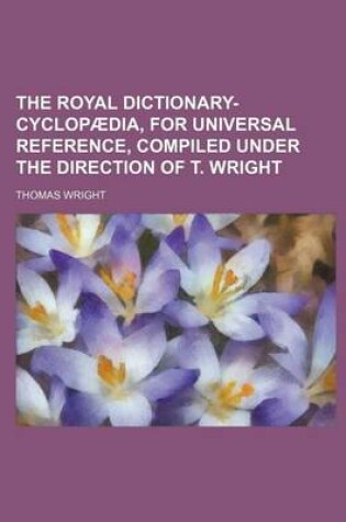 Cover of The Royal Dictionary-Cyclopaedia, for Universal Reference, Compiled Under the Direction of T. Wright