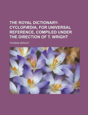 Book cover for The Royal Dictionary-Cyclopaedia, for Universal Reference, Compiled Under the Direction of T. Wright