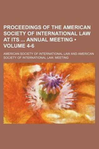 Cover of Proceedings of the American Society of International Law at Its Annual Meeting (Volume 4-6)