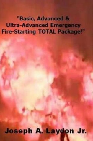 Cover of Basic, Advanced & Ultra-Advanced Emergency Fire-Starting Total Package!