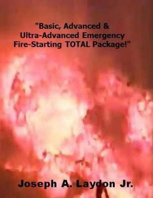 Book cover for Basic, Advanced & Ultra-Advanced Emergency Fire-Starting Total Package!