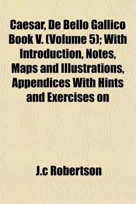 Book cover for Caesar, de Bello Gallico Book V. (Volume 5); With Introduction, Notes, Maps and Illustrations, Appendices with Hints and Exercises on