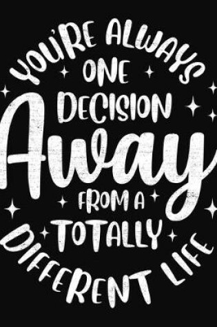 Cover of You're Always One Decision Away From A Totally Different Life