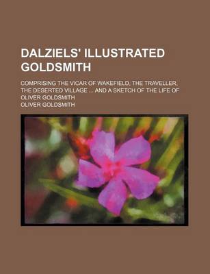 Book cover for Dalziels' Illustrated Goldsmith; Comprising the Vicar of Wakefield, the Traveller, the Deserted Village and a Sketch of the Life of Oliver Goldsmith