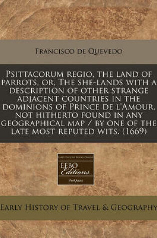 Cover of Psittacorum Regio, the Land of Parrots, Or, the She-Lands with a Description of Other Strange Adjacent Countries in the Dominions of Prince de L'Amour, Not Hitherto Found in Any Geographical Map / By One of the Late Most Reputed Wits. (1669)