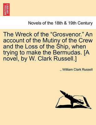 Book cover for The Wreck of the Grosvenor. an Account of the Mutiny of the Crew and the Loss of the Ship, When Trying to Make the Bermudas. [A Novel, by W. Clark Russell.] Vol. II.