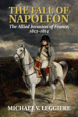 Cover of The Fall of Napoleon: Volume 1, The Allied Invasion of France, 1813-1814