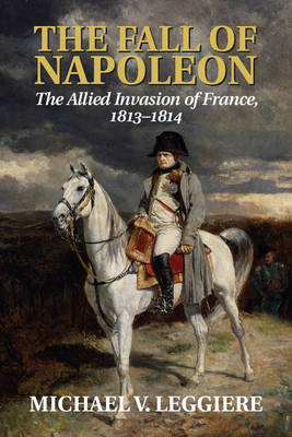 Book cover for The Fall of Napoleon: Volume 1, The Allied Invasion of France, 1813-1814