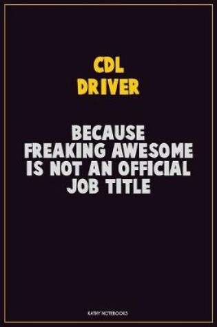 Cover of CDL Driver, Because Freaking Awesome Is Not An Official Job Title