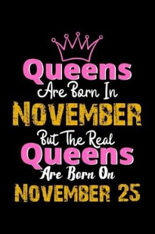 Cover of Queens Are Born In November Real Queens Are Born In November 25 Notebook Birthday Funny Gift