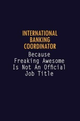 Cover of International Banking Coordinator Because Freaking Awesome is not An Official Job Title
