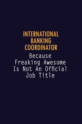 Book cover for International Banking Coordinator Because Freaking Awesome is not An Official Job Title