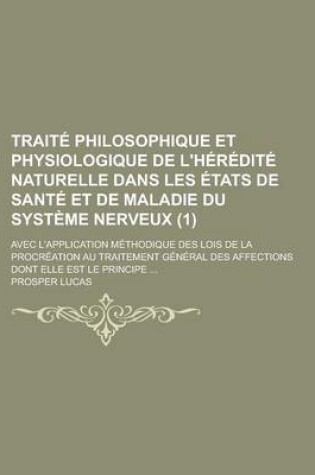 Cover of Traite Philosophique Et Physiologique de L'Heredite Naturelle Dans Les Etats de Sante Et de Maladie Du Systeme Nerveux (1); Avec L'Application Methodique Des Lois de La Procreation Au Traitement General Des Affections Dont Elle Est Le Principe