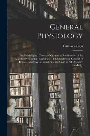 Cover of General Physiology; or, Physiological Theory of Cosmos [microform]. A Rectification of the Analytical Concept of Matter and of the Synthetical Concept of Bodies, Resolving the Problem of the Unity of All Objective Knowledge