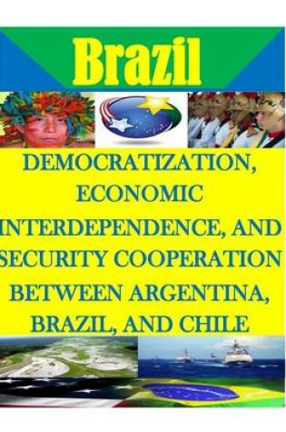 Cover of Democratization, Economic Interdependence, and Security Cooperation Between Argentina, Brazil, and Chile