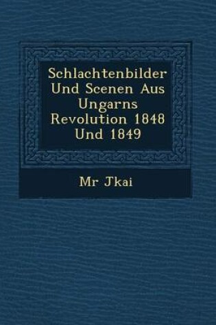 Cover of Schlachtenbilder Und Scenen Aus Ungarns Revolution 1848 Und 1849
