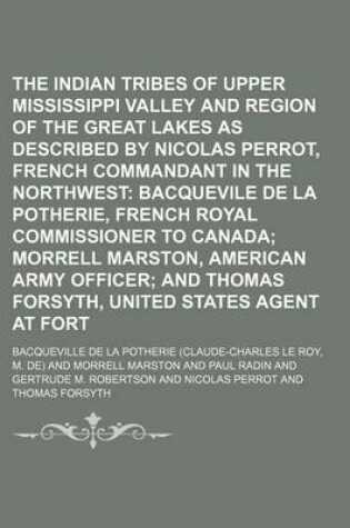 Cover of The Indian Tribes of the Upper Mississippi Valley and Region of the Great Lakes as Described by Nicolas Perrot, French Commandant in the Northwest; Bacquevile de La Potherie, French Royal Commissioner to Canada Morrell Marston, Volume 1