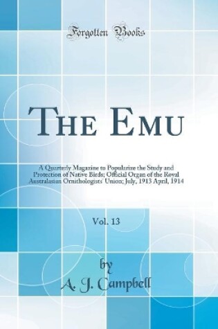 Cover of The Emu, Vol. 13: A Quarterly Magazine to Popularize the Study and Protection of Native Birds; Official Organ of the Royal Australasian Ornithologists' Union; July, 1913 April, 1914 (Classic Reprint)