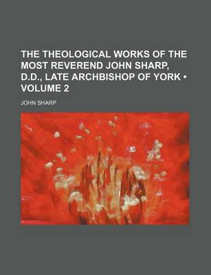Book cover for The Theological Works of the Most Reverend John Sharp, D.D., Late Archbishop of York (Volume 2)
