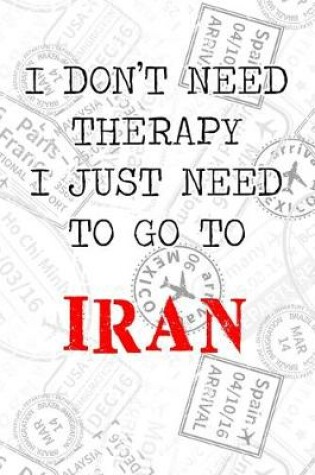 Cover of I Don't Need Therapy I Just Need To Go To Iran