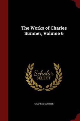 Cover of The Works of Charles Sumner, Volume 6