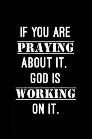 Cover of If you are praying about it, God is working on it.